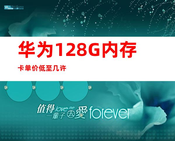 华为128G内存卡单价低至几许